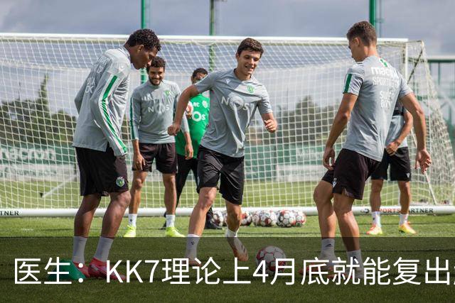 医生:KK7理论上4月底就能复出赶上赛季冲刺阶段,但那需要奇迹